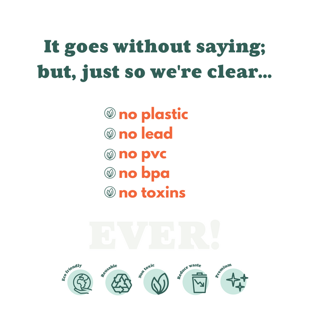 No Plastic, No Lead, No PVC, NO BPA, No Toxins 